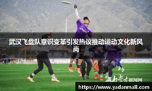 意昂体育武汉飞盘队意识变革引发热议推动运动文化新风尚